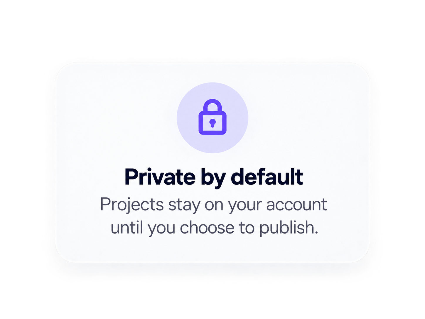 Private by default. Projects stay on your account until you choose to publish.